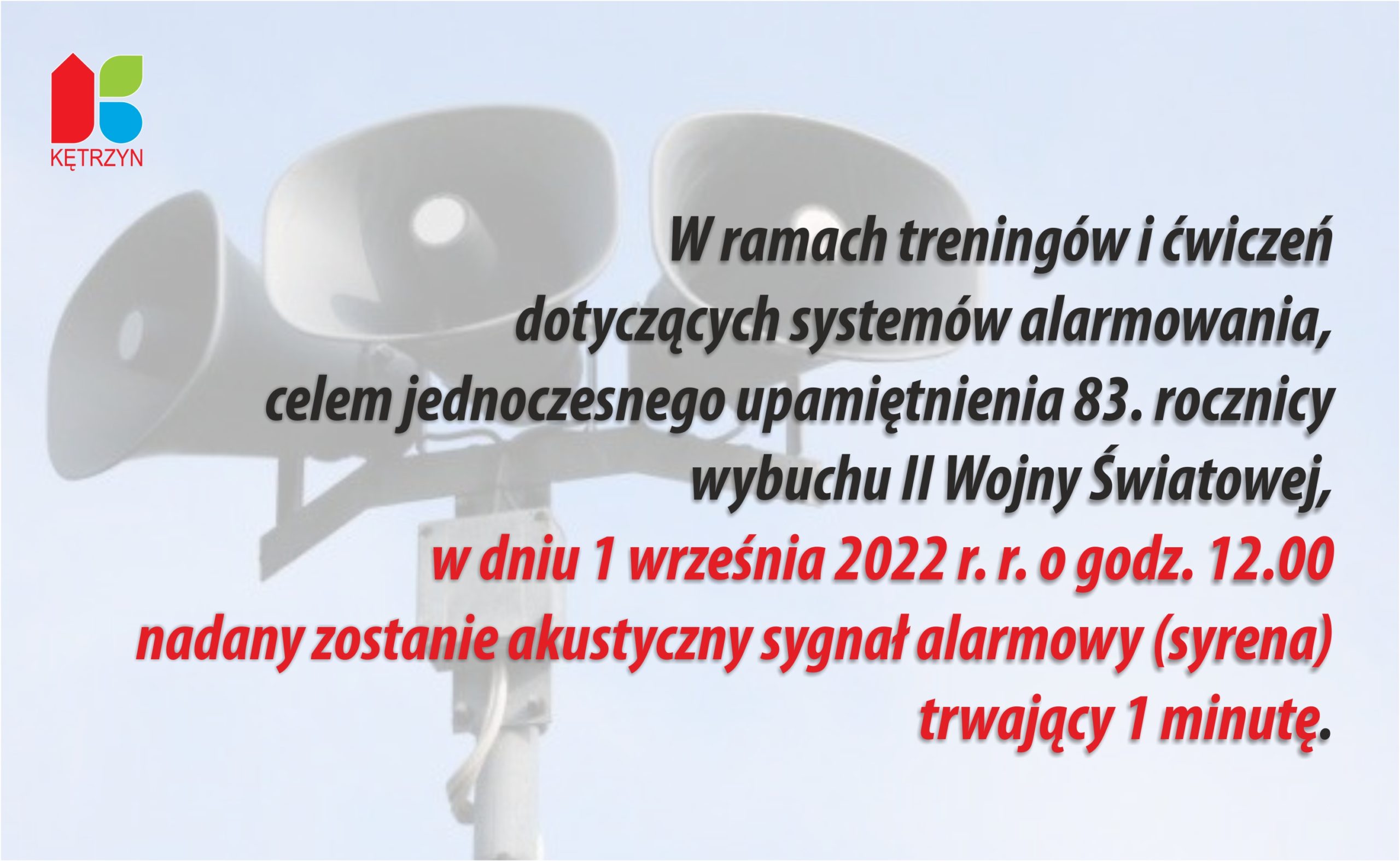 W ramach treningów i ćwiczeń dotyczących systemów alarmowania, celem jednoczesnego  upamiętnienia 83 rocznicy wybuchu II Wojny Światowej, w dniu 1 września 2022 r. r. o godz. 12.00  nadany zostanie akustyczny sygnał alarmowy (syrena) trwający 1 min​